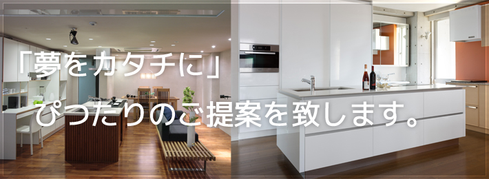 「夢をカタチに」ぴったりのご提案を致します。